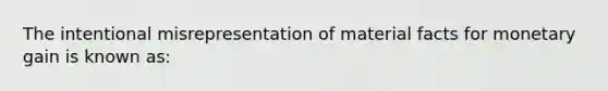 The intentional misrepresentation of material facts for monetary gain is known as: