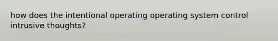 how does the intentional operating operating system control intrusive thoughts?