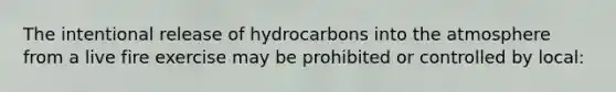 The intentional release of hydrocarbons into the atmosphere from a live fire exercise may be prohibited or controlled by local: