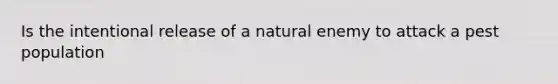 Is the intentional release of a natural enemy to attack a pest population