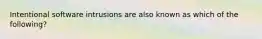 Intentional software intrusions are also known as which of the following?