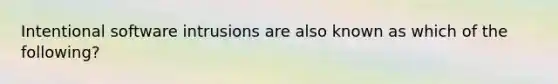 Intentional software intrusions are also known as which of the following?