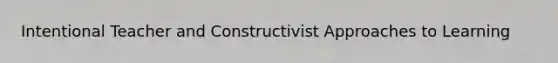 Intentional Teacher and Constructivist Approaches to Learning