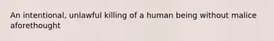 An intentional, unlawful killing of a human being without malice aforethought