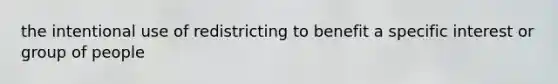 the intentional use of redistricting to benefit a specific interest or group of people