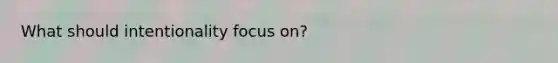What should intentionality focus on?