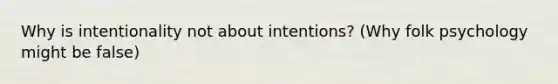 Why is intentionality not about intentions? (Why folk psychology might be false)