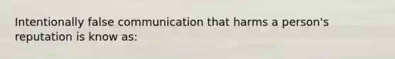 Intentionally false communication that harms a person's reputation is know as: