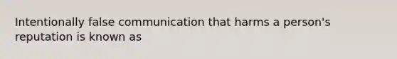 Intentionally false communication that harms a person's reputation is known as