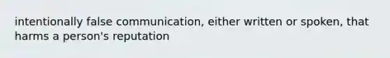 intentionally false communication, either written or spoken, that harms a person's reputation