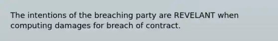 The intentions of the breaching party are REVELANT when computing damages for breach of contract.