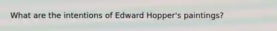 What are the intentions of Edward Hopper's paintings?