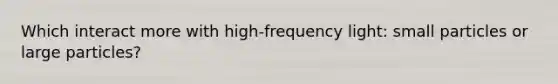 Which interact more with high-frequency light: small particles or large particles?