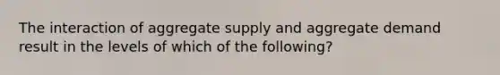 The interaction of aggregate supply and aggregate demand result in the levels of which of the following?