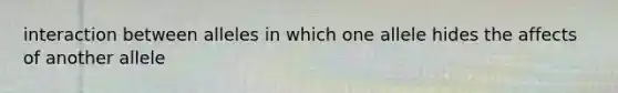 interaction between alleles in which one allele hides the affects of another allele