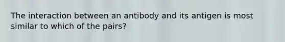 The interaction between an antibody and its antigen is most similar to which of the pairs?