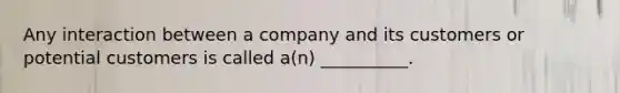 Any interaction between a company and its customers or potential customers is called a(n) __________.