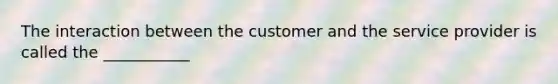 The interaction between the customer and the service provider is called the ___________