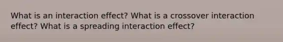 What is an interaction effect? What is a crossover interaction effect? What is a spreading interaction effect?