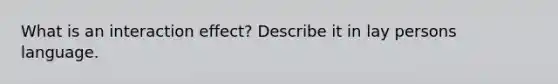 What is an interaction effect? Describe it in lay persons language.