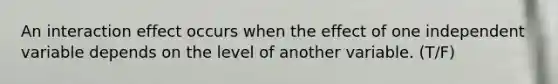 An interaction effect occurs when the effect of one independent variable depends on the level of another variable. (T/F)