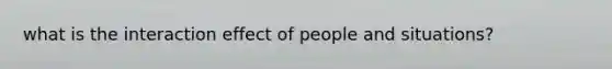 what is the interaction effect of people and situations?