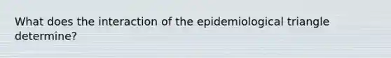 What does the interaction of the epidemiological triangle determine?