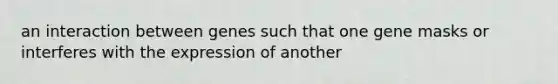 an interaction between genes such that one gene masks or interferes with the expression of another