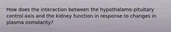 How does the interaction between the hypothalamo-pituitary control axis and the kidney function in response to changes in plasma osmolarity?