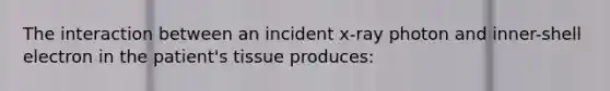 The interaction between an incident x-ray photon and inner-shell electron in the patient's tissue produces: