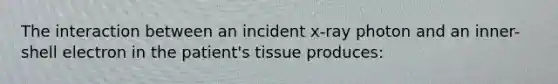 The interaction between an incident x-ray photon and an inner-shell electron in the patient's tissue produces: