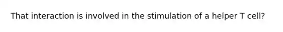 That interaction is involved in the stimulation of a helper T cell?