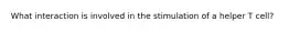 What interaction is involved in the stimulation of a helper T cell?