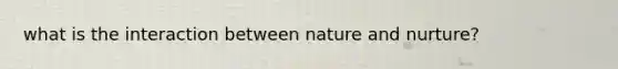 what is the interaction between nature and nurture?