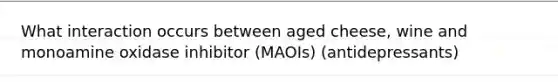 What interaction occurs between aged cheese, wine and monoamine oxidase inhibitor (MAOIs) (antidepressants)