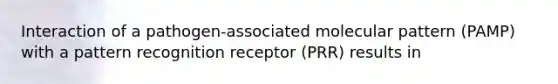 Interaction of a pathogen-associated molecular pattern (PAMP) with a pattern recognition receptor (PRR) results in