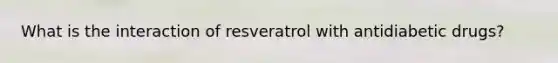 What is the interaction of resveratrol with antidiabetic drugs?