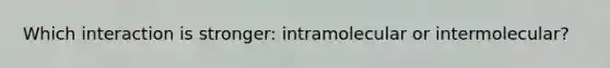 Which interaction is stronger: intramolecular or intermolecular?