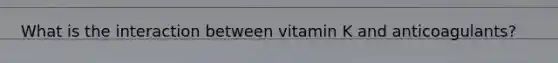 What is the interaction between vitamin K and anticoagulants?