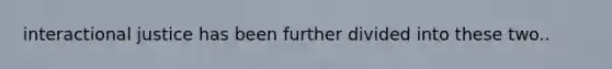 interactional justice has been further divided into these two..