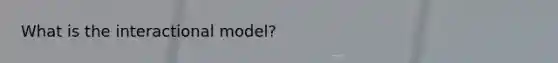 What is the interactional model?