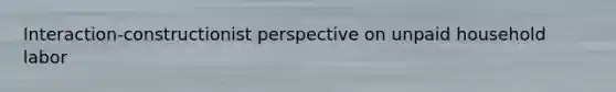 Interaction-constructionist perspective on unpaid household labor