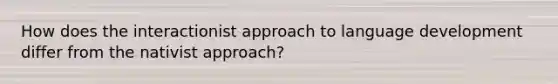 How does the interactionist approach to language development differ from the nativist approach?