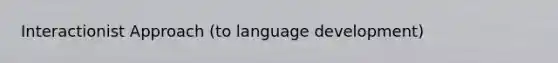 Interactionist Approach (to language development)