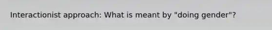 Interactionist approach: What is meant by "doing gender"?