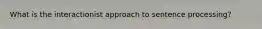 What is the interactionist approach to sentence processing?