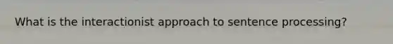 What is the interactionist approach to sentence processing?