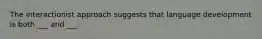 The interactionist approach suggests that language development is both ___ and ___.