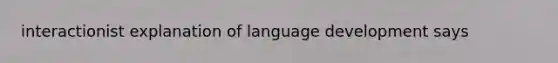 interactionist explanation of language development says