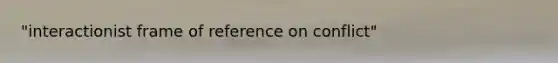 "interactionist frame of reference on conflict"